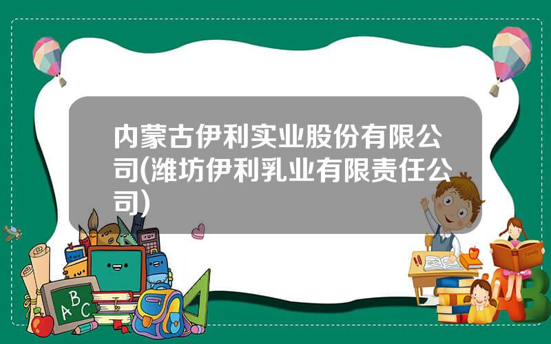 内蒙古伊利实业股份有限公司(潍坊伊利乳业有限责任公司)