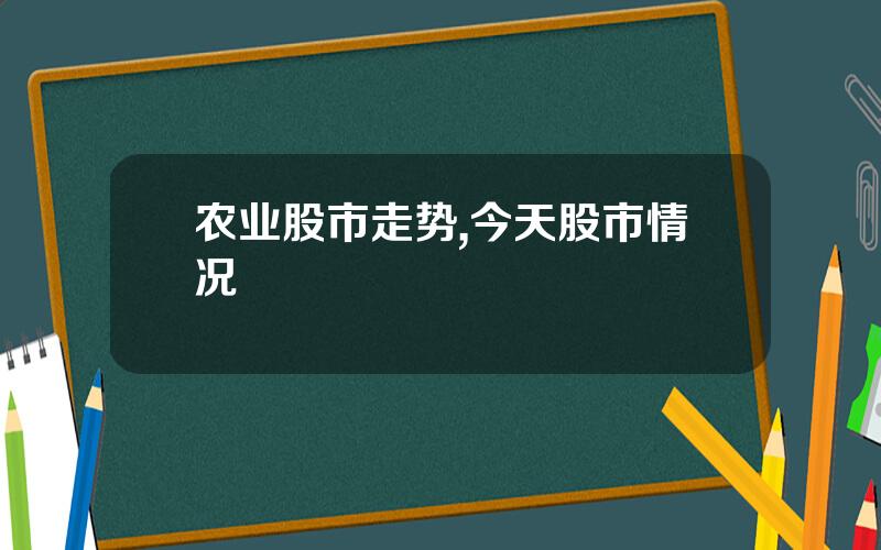 农业股市走势,今天股市情况