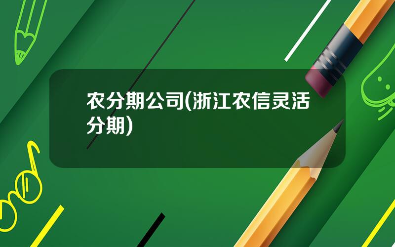 农分期公司(浙江农信灵活分期)
