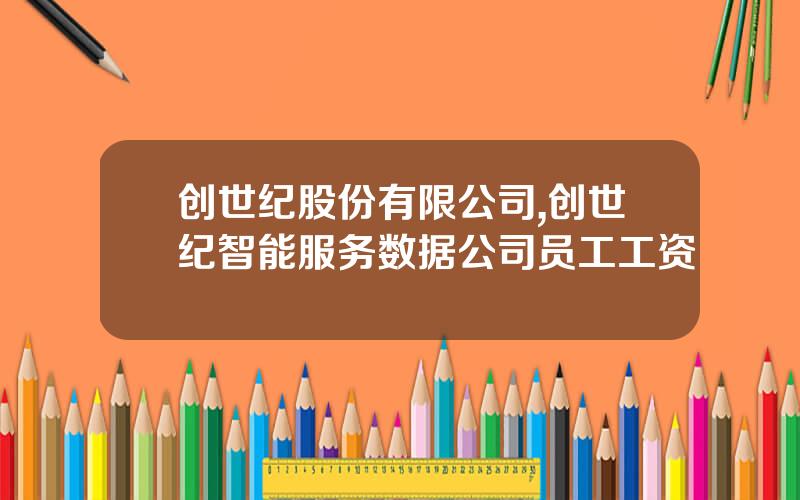 创世纪股份有限公司,创世纪智能服务数据公司员工工资
