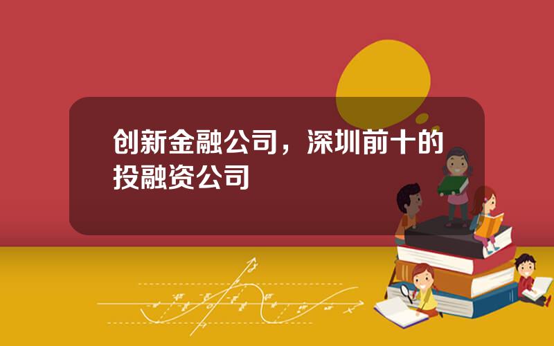 创新金融公司，深圳前十的投融资公司
