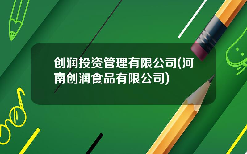 创润投资管理有限公司(河南创润食品有限公司)