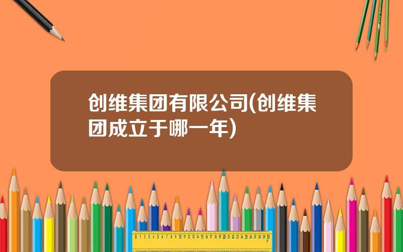 创维集团有限公司(创维集团成立于哪一年)
