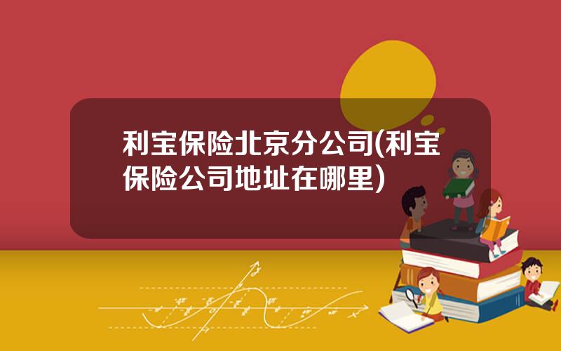 利宝保险北京分公司(利宝保险公司地址在哪里)