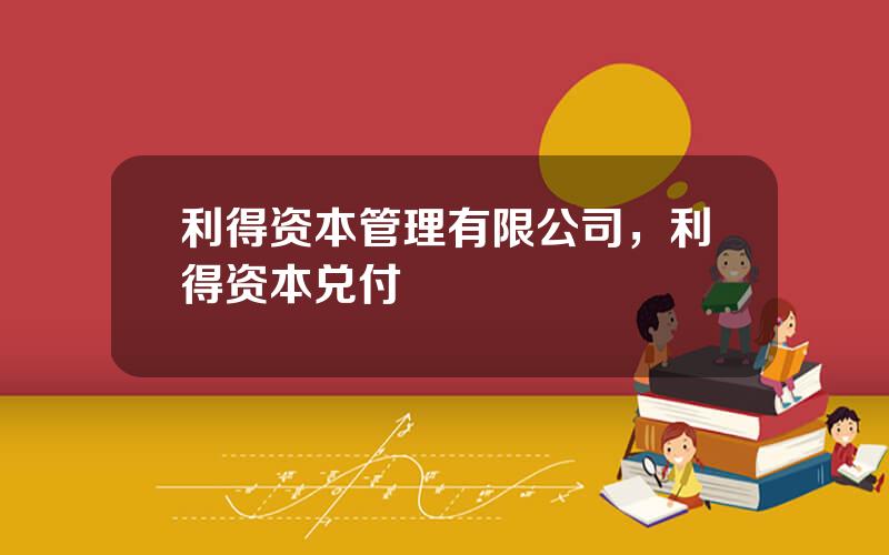 利得资本管理有限公司，利得资本兑付