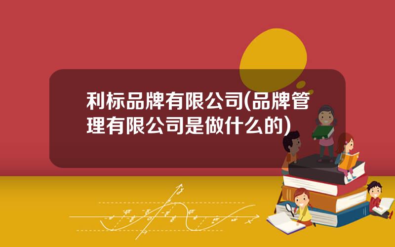利标品牌有限公司(品牌管理有限公司是做什么的)