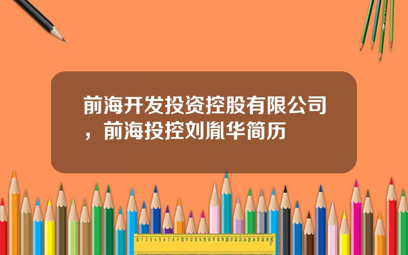 前海开发投资控股有限公司，前海投控刘胤华简历