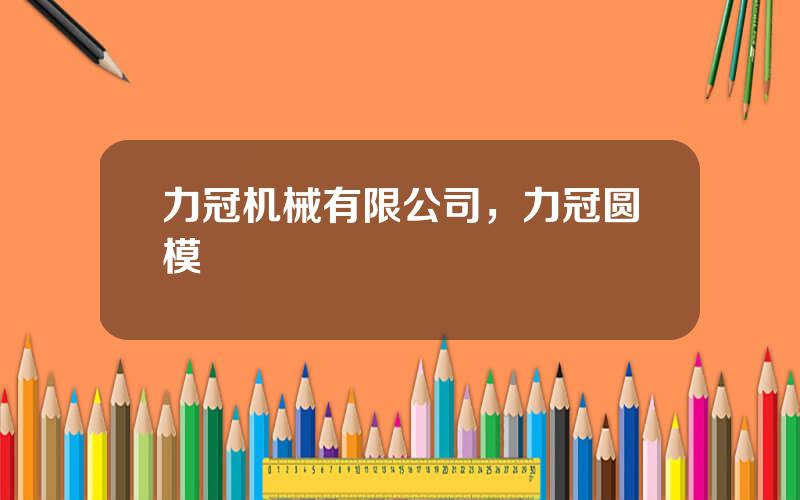力冠机械有限公司，力冠圆模