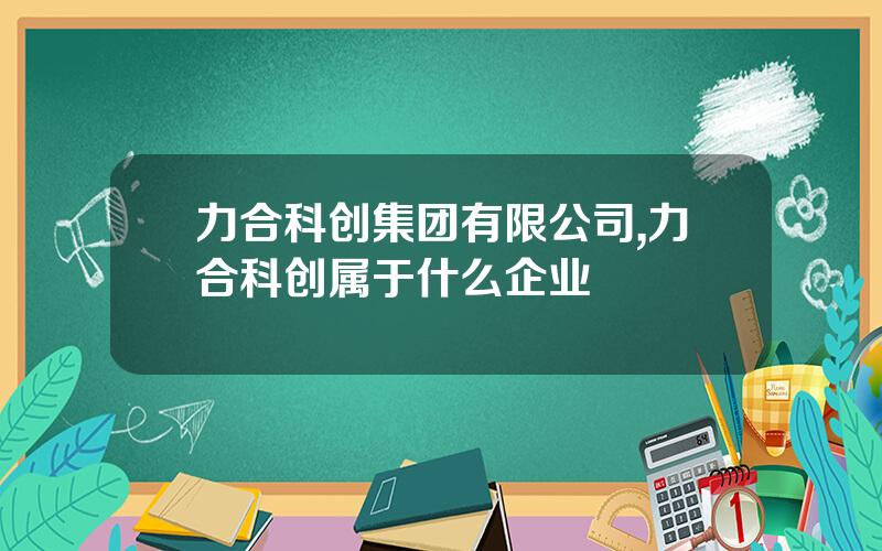 力合科创集团有限公司,力合科创属于什么企业