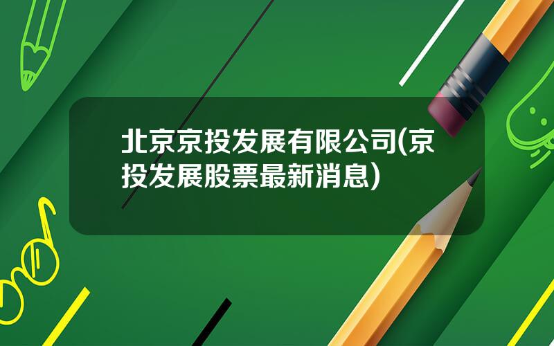北京京投发展有限公司(京投发展股票最新消息)