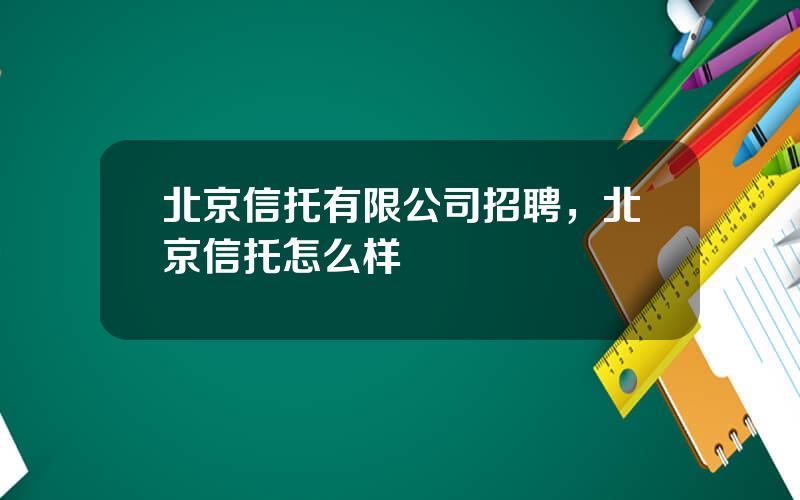 北京信托有限公司招聘，北京信托怎么样