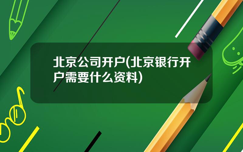 北京公司开户(北京银行开户需要什么资料)