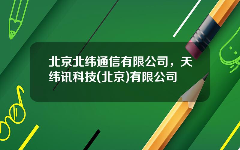 北京北纬通信有限公司，天纬讯科技(北京)有限公司