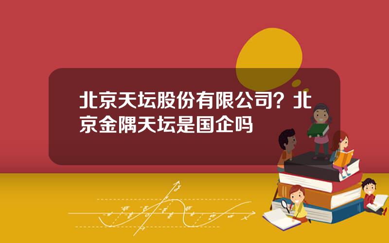 北京天坛股份有限公司？北京金隅天坛是国企吗
