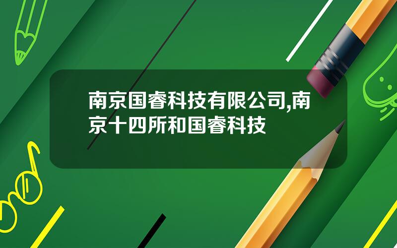 南京国睿科技有限公司,南京十四所和国睿科技