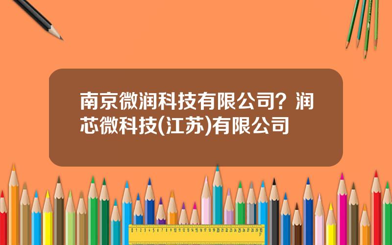 南京微润科技有限公司？润芯微科技(江苏)有限公司