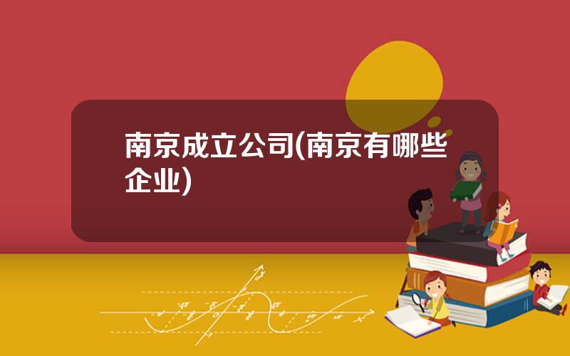 南京成立公司(南京有哪些企业)