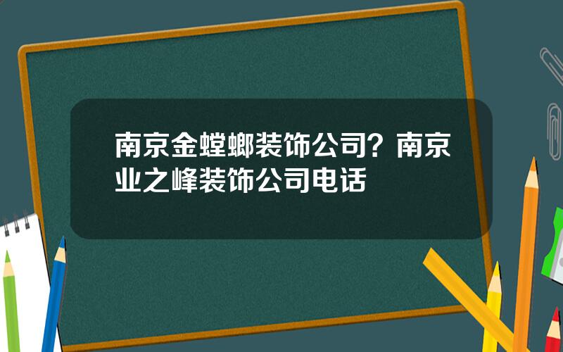 南京金螳螂装饰公司？南京业之峰装饰公司电话