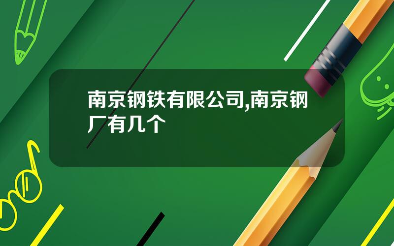 南京钢铁有限公司,南京钢厂有几个