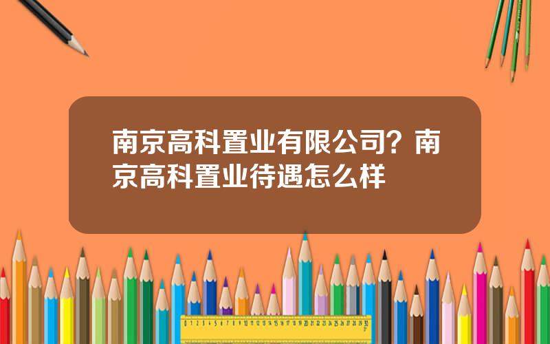南京高科置业有限公司？南京高科置业待遇怎么样