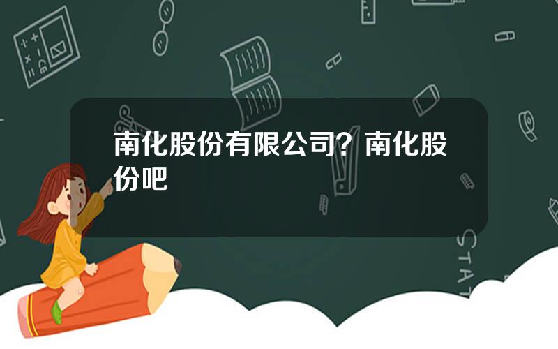 南化股份有限公司？南化股份吧