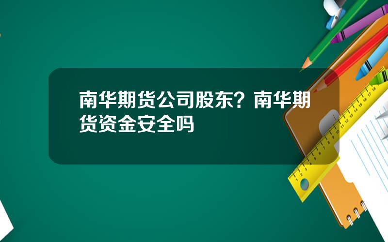南华期货公司股东？南华期货资金安全吗