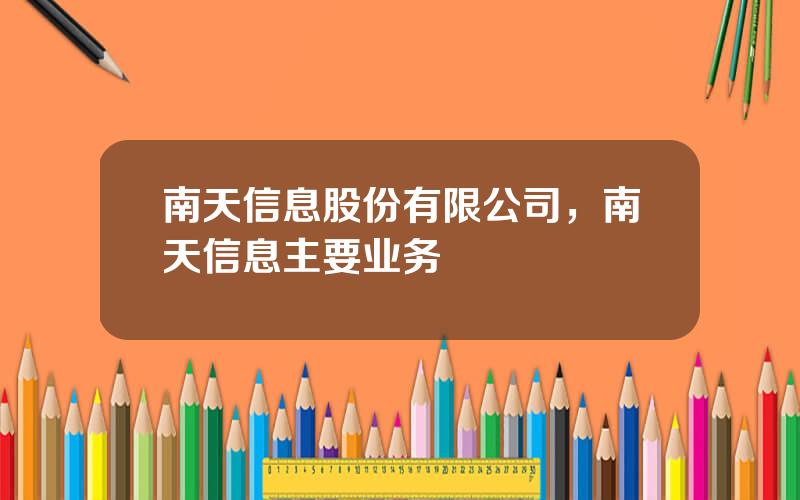 南天信息股份有限公司，南天信息主要业务