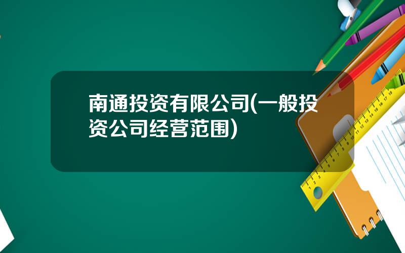 南通投资有限公司(一般投资公司经营范围)