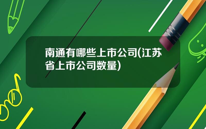南通有哪些上市公司(江苏省上市公司数量)