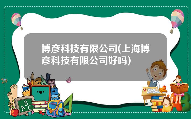 博彦科技有限公司(上海博彦科技有限公司好吗)