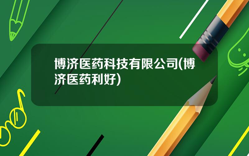 博济医药科技有限公司(博济医药利好)