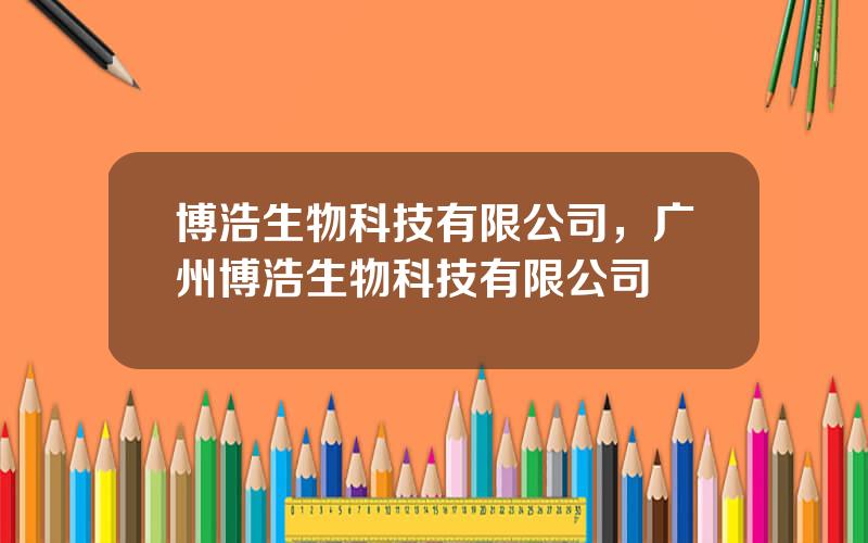 博浩生物科技有限公司，广州博浩生物科技有限公司