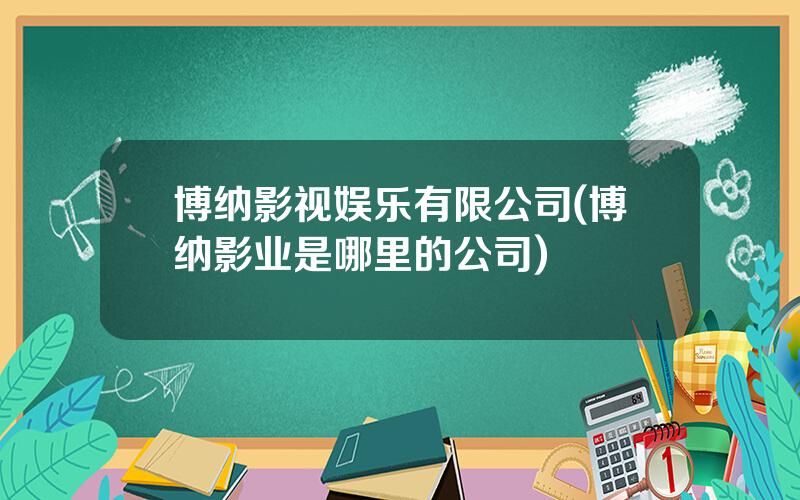 博纳影视娱乐有限公司(博纳影业是哪里的公司)