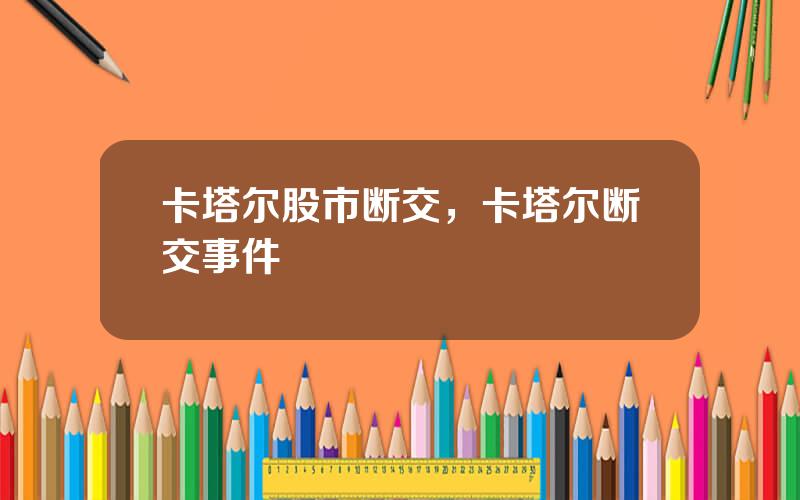 卡塔尔股市断交，卡塔尔断交事件