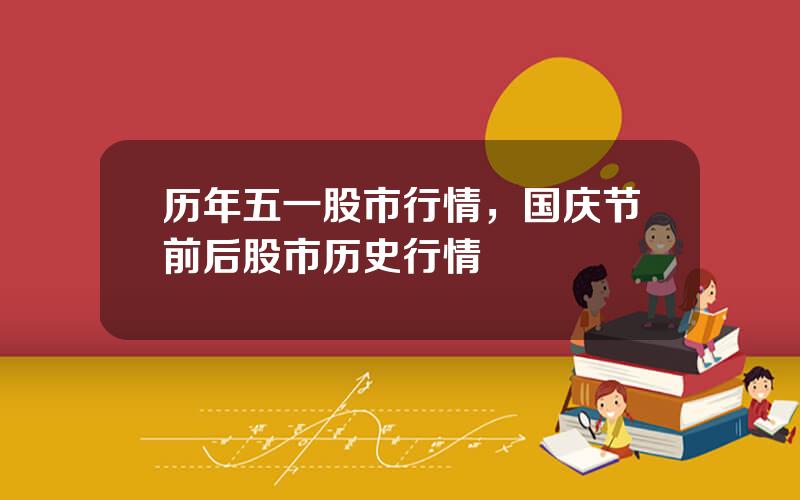 历年五一股市行情，国庆节前后股市历史行情