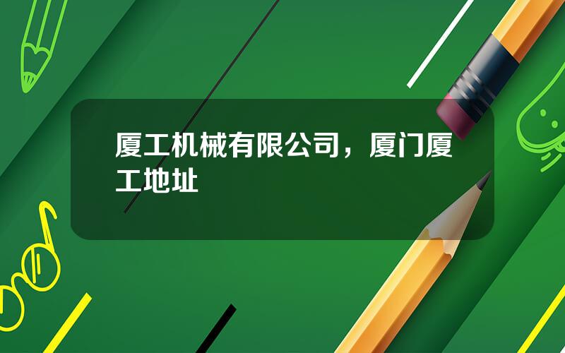 厦工机械有限公司，厦门厦工地址