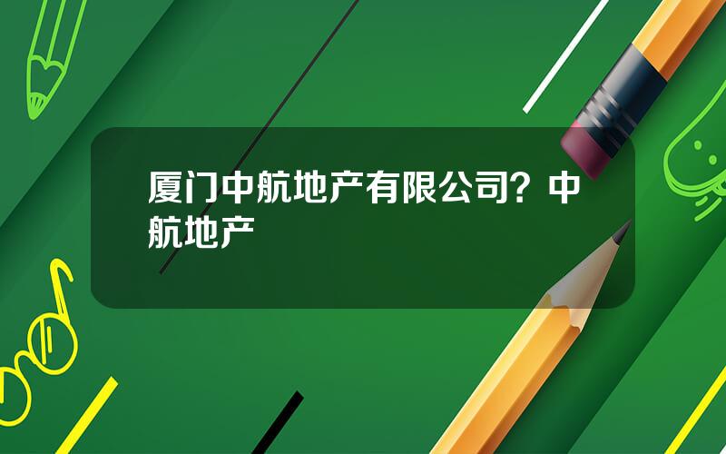 厦门中航地产有限公司？中航地产