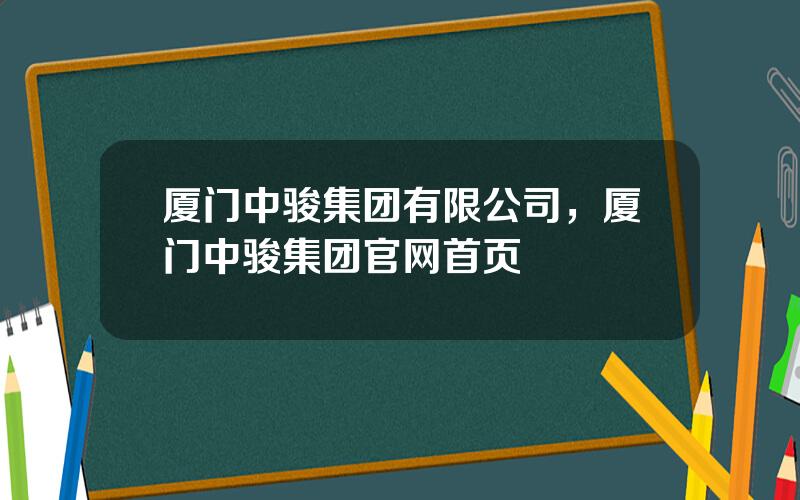 厦门中骏集团有限公司，厦门中骏集团官网首页
