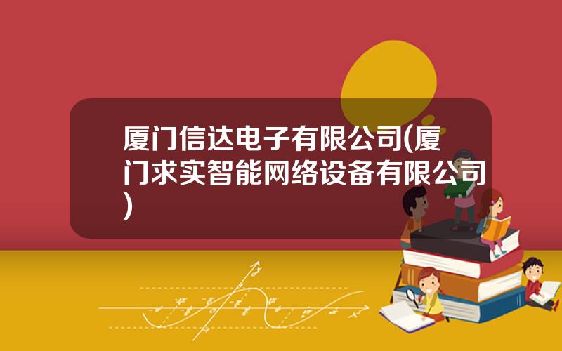 厦门信达电子有限公司(厦门求实智能网络设备有限公司)