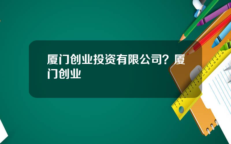 厦门创业投资有限公司？厦门创业