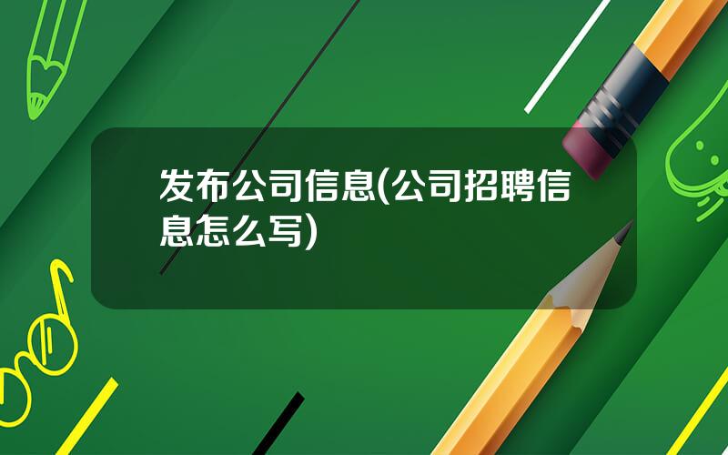 发布公司信息(公司招聘信息怎么写)