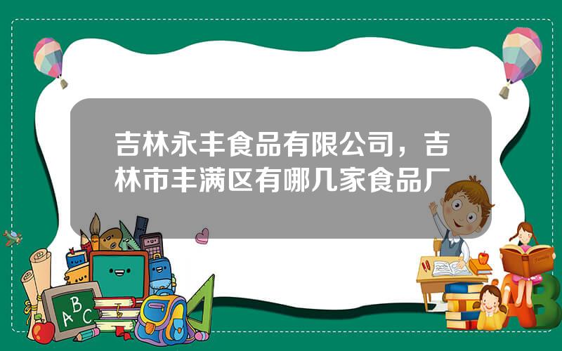 吉林永丰食品有限公司，吉林市丰满区有哪几家食品厂