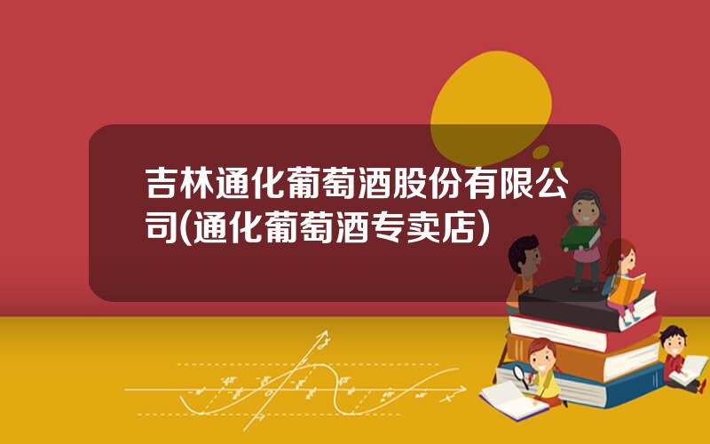 吉林通化葡萄酒股份有限公司(通化葡萄酒专卖店)