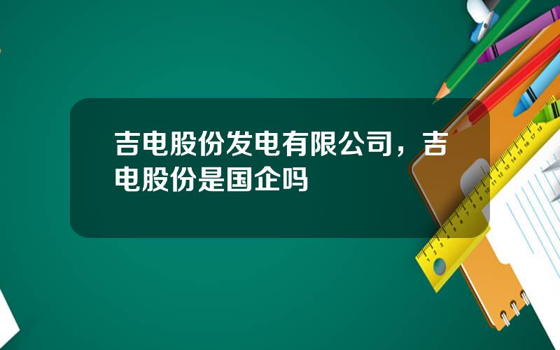 吉电股份发电有限公司，吉电股份是国企吗