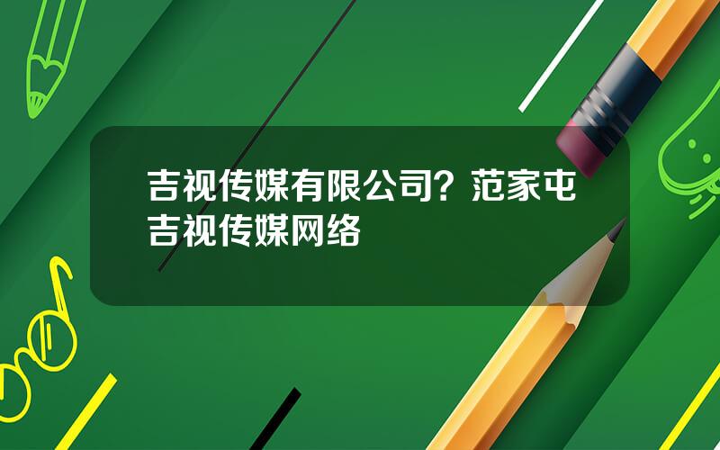 吉视传媒有限公司？范家屯吉视传媒网络