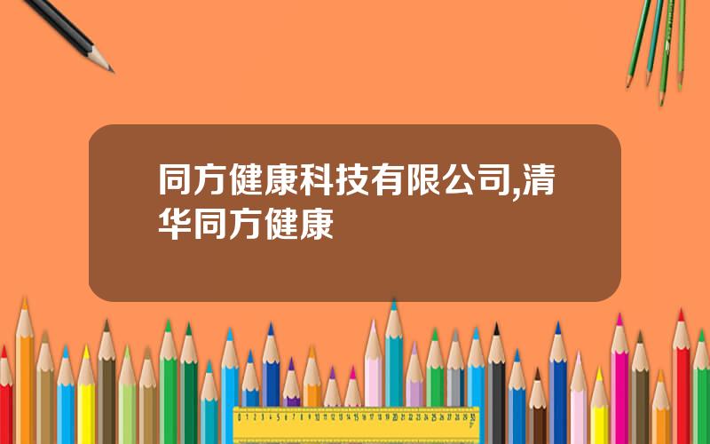 同方健康科技有限公司,清华同方健康