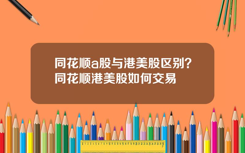同花顺a股与港美股区别？同花顺港美股如何交易