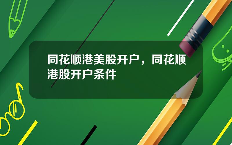 同花顺港美股开户，同花顺港股开户条件