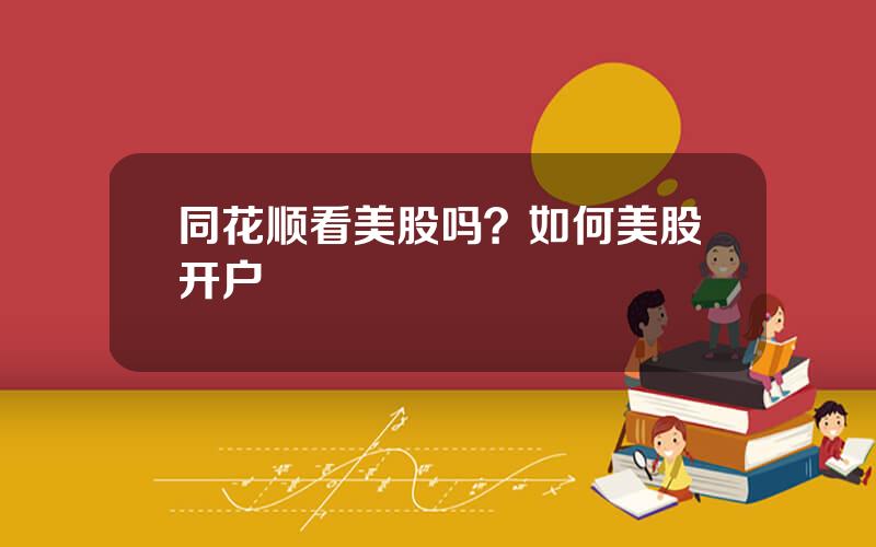 同花顺看美股吗？如何美股开户