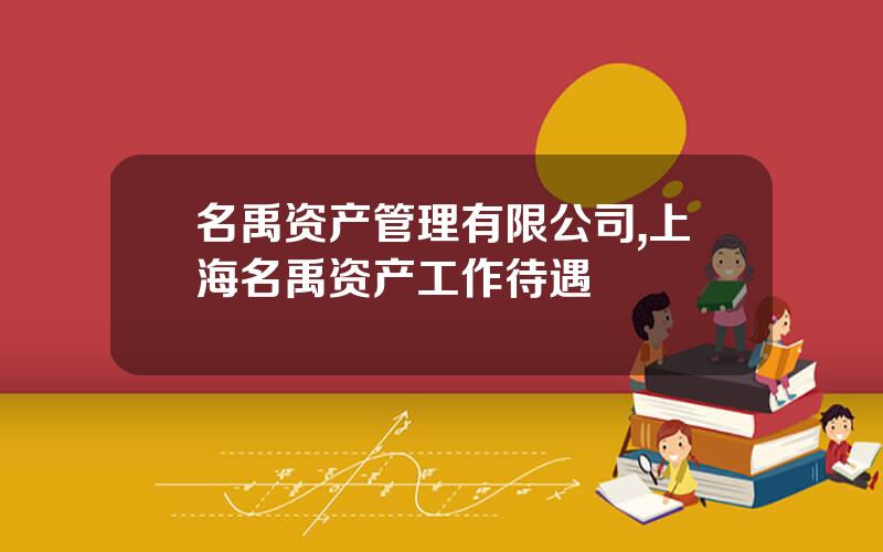 名禹资产管理有限公司,上海名禹资产工作待遇